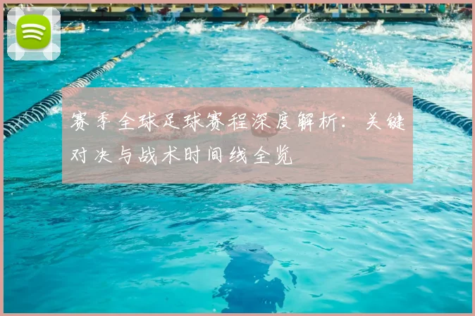 赛季全球足球赛程深度解析：关键对决与战术时间线全览