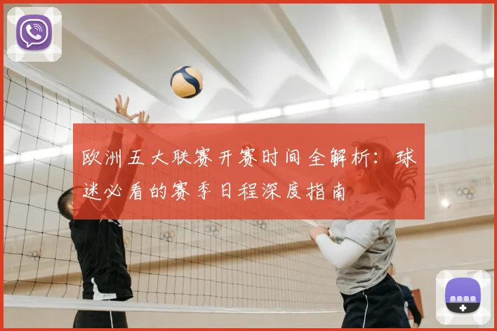 欧洲五大联赛开赛时间全解析：球迷必看的赛季日程深度指南