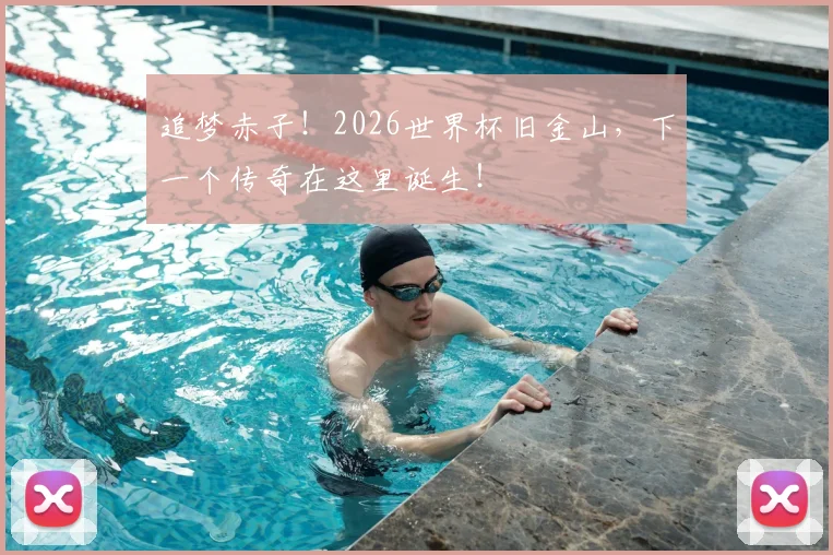 追梦赤子！2026世界杯旧金山，下一个传奇在这里诞生！