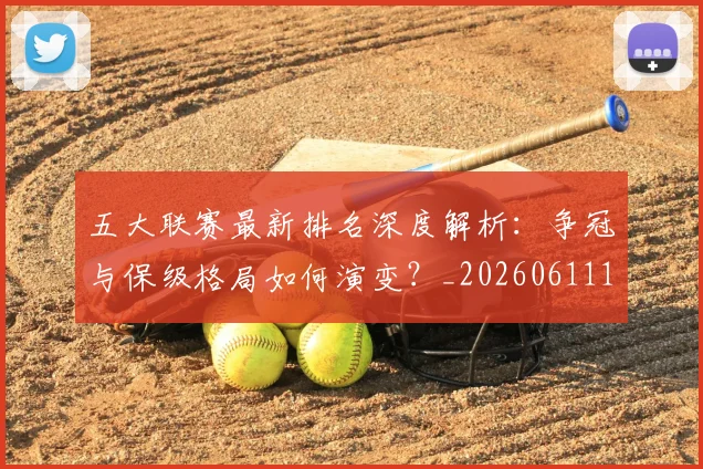 五大联赛最新排名深度解析：争冠与保级格局如何演变？_20260611141722
