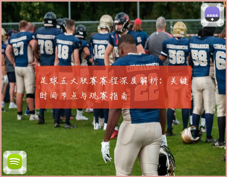 足球五大联赛赛程深度解析：关键时间节点与观赛指南
