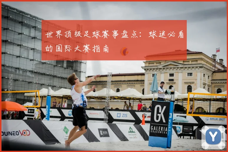 世界顶级足球赛事盘点:球迷必看的国际大赛指南