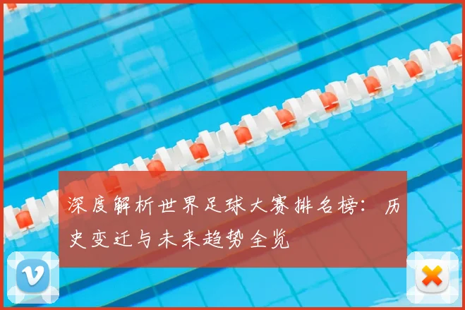 深度解析世界足球大赛排名榜：历史变迁与未来趋势全览