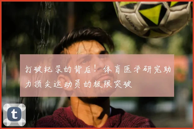 打破纪录的背后！体育医学研究助力顶尖运动员的极限突破