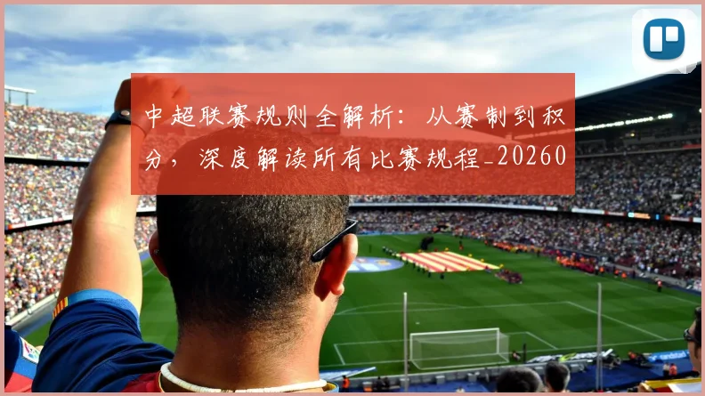 中超联赛规则全解析:从赛制到积分,深度解读所有比赛规程_20260611140852
