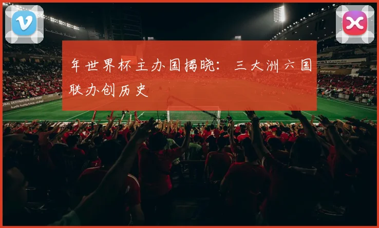 年世界杯主办国揭晓：三大洲六国联办创历史