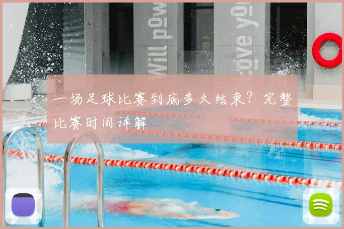 一场足球比赛到底多久结束？完整比赛时间详解