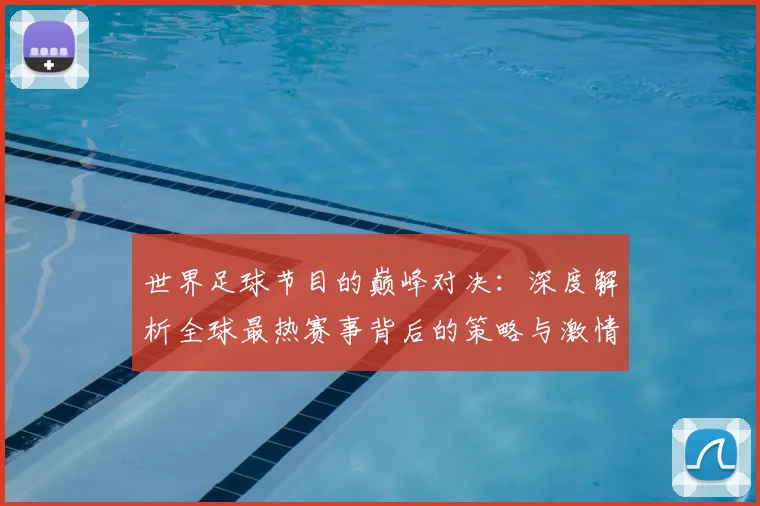 世界足球节目的巅峰对决:深度解析全球最热赛事背后的策略与激情