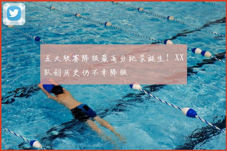 五大联赛降级最高分纪录诞生！XX队创历史仍不幸降级