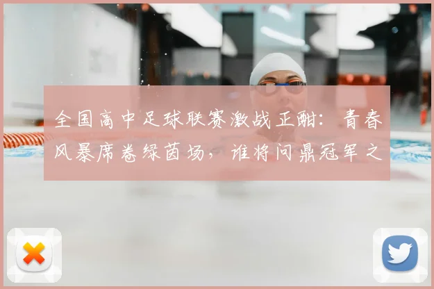 全国高中足球联赛激战正酣:青春风暴席卷绿茵场,谁将问鼎冠军之巅?