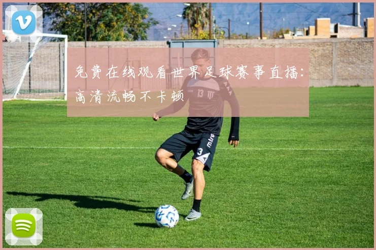 免费在线观看世界足球赛事直播：高清流畅不卡顿