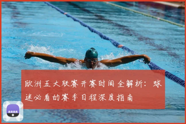 欧洲五大联赛开赛时间全解析：球迷必看的赛季日程深度指南