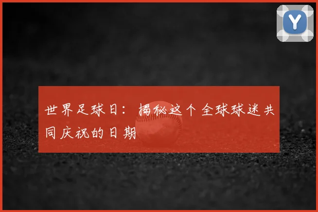 世界足球日：揭秘这个全球球迷共同庆祝的日期
